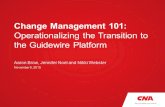 Change Management 101: Operationalizing the Transition to the Guidewire Platform Aaron Brow, Jennifer Noel and Nikki Webster November 5, 2015.