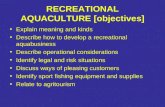 RECREATIONAL AQUACULTURE [objectives] Explain meaning and kinds Describe how to develop a recreational aquabusiness Describe operational considerations.