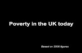 Poverty in the UK today Based on 2006 figures. Child poverty In the UK 3.4 million children live in poverty, many well below the poverty line.