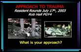 APPROACH TO TRAUMA Resident Rounds July 17 th, 2003 Rob Hall PGY4 What is your approach?