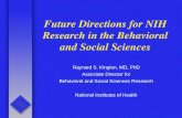 Future Directions for NIH Research in the Behavioral and Social Sciences Raynard S. Kington, MD, PhD Associate Director for Behavioral and Social Sciences.