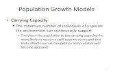 Population Growth Models Carrying Capacity  The maximum number of individuals of a species the environment can continuously support The closer the population.