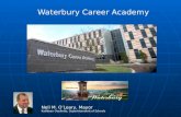 Waterbury Career Academy Waterbury Career Academy Neil M. O’Leary, Mayor Kathleen Ouellette, Superintendent of Schools.