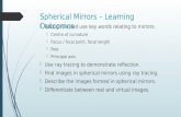 Spherical Mirrors – Learning Outcomes  Recognise and use key words relating to mirrors.  Centre of curvature  Focus / focal point, focal length  Pole.