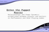 Steve Hibit Enter the Puppet Master Relationships and Power Dynamics established between players and masters in Performance and Role Playing Games.