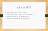What Is IBT? Does your staff know what IBT means? Does your staff know who your IBT Sales Manager is? Do they know what the IBT Manager does? Do they know.