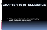 CHAPTER 16 INTELLIGENCE  "Doing easily what others find difficult is talent; doing what is impossible for talent is genius."