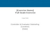 [Exercise Name] Full Scale Exercise Controller & Evaluator Debriefing [Location] [Date] [Logo Here]
