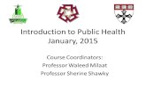 Introduction to Public Health January, 2015 Course Coordinators: Professor Waleed Milaat Professor Sherine Shawky.