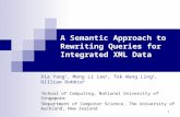 1 A Semantic Approach to Rewriting Queries for Integrated XML Data Xia Yang 1, Mong Li Lee 1, Tok Wang Ling 1, Gillian Dobbie 2 1 School of Computing,