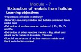 Module - 7 Extraction of metals from halides Learning objectives Importance of halide metallurgy Naturally occurring halides and halides produced from.