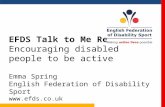 Www.efds.co.uk EFDS Talk to Me Research Encouraging disabled people to be active Emma Spring English Federation of Disability Sport.