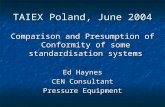 TAIEX Poland, June 2004 Comparison and Presumption of Conformity of some standardisation systems Ed Haynes CEN Consultant Pressure Equipment.