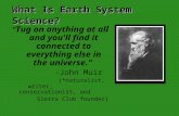 What Is Earth System Science? “ Tug on anything at all and you'll find it connected to everything else in the universe.” -John Muir (*naturalist, writer,