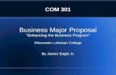 COM 301 Business Major Proposal “Enhancing the Business Program” Wisconsin Lutheran College By James Eagle Jr.
