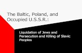 The Baltic, Poland, and Occupied U.S.S.R.: Liquidation of Jews and Persecution and Killing of Slavic Peoples.