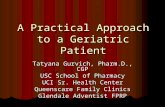 A Practical Approach to a Geriatric Patient Tatyana Gurvich, Pharm.D., CGP USC School of Pharmacy UCI Sr. Health Center Queenscare Family Clinics Glendale.