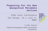 1 Preparing for the New Geospatial Metadata Horizon ESRI User Conference San Diego, CA ● July 9, 2003 Lynda Wayne Federal Geographic Data Committee GeoMaxim.