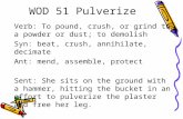 WOD 51 Pulverize Verb: To pound, crush, or grind to a powder or dust; to demolish Syn: beat, crush, annihilate, decimate Ant: mend, assemble, protect Sent: