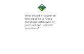 What should a rescuer do who requests to help a conscious victim over 12 years old and is denied permission?