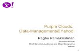 1 Raghu Ramakrishnan Research Fellow Chief Scientist, Audience and Cloud Computing Yahoo! Purple Clouds: