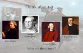 Think about it Who are these men? John Adams George Washington Samuel Adams Patrick Henry.