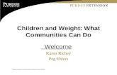 Purdue University is an Equal Opportunity/Equal Access institution. Children and Weight: What Communities Can Do Welcome Karen Richey Peg Ehlers.