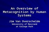 An Overview of Metacognition by Human Systems Jim Van Overschelde University of Maryland at College Park.