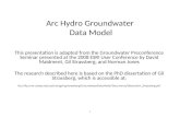 1 Arc Hydro Groundwater Data Model This presentation is adapted from the Groundwater Preconference Seminar presented at the 2008 ESRI User Conference by.