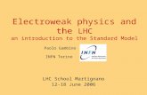 Electroweak physics and the LHC an introduction to the Standard Model Paolo Gambino INFN Torino LHC School Martignano 12-18 June 2006.