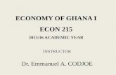 ECONOMY OF GHANA I ECON 215 2015/16 ACADEMIC YEAR INSTRUCTOR Dr. Emmanuel A. CODJOE.