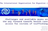 The International Organisation for Migration (IOM) Challenges and available means on the way forward towards health care access for victims of trafficking.
