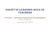 Equity in Learning: Role of Teachers (I dream.but with a heavy dose of pragmatism) Dhir Jhingran January 29 th 2014.