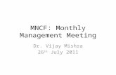 MNCF: Monthly Management Meeting Dr. Vijay Mishra 26 th July 2011.