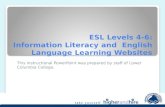 ESL Levels 4-6: Information Literacy and English Language Learning Websites This instructional PowerPoint was prepared by staff of Lower Columbia College.
