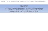 MATH 110 Sec 14-1 Lecture: Statistics-Organizing and Visualizing Data STATISTICS The study of the collection, analysis, interpretation, presentation and.