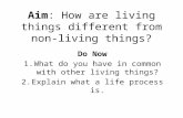 Aim: How are living things different from non-living things? Do Now 1.What do you have in common with other living things? 2.Explain what a life process.
