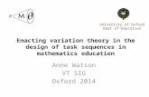 Enacting variation theory in the design of task sequences in mathematics education Anne Watson VT SIG Oxford 2014 University of Oxford Dept of Education.