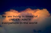 We are living in times of UNCERTAINTY everywhere in the world.