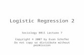 Logistic Regression 2 Sociology 8811 Lecture 7 Copyright  2007 by Evan Schofer Do not copy or distribute without permission.