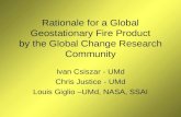 Rationale for a Global Geostationary Fire Product by the Global Change Research Community Ivan Csiszar - UMd Chris Justice - UMd Louis Giglio UMd, NASA,