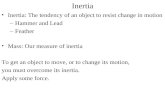 Inertia Inertia: The tendency of an object to resist change in motion Hammer and Lead Feather Mass: Our measure of inertia To get an object to move,