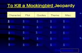 To Kill a Mockingbird Jeopardy Character s PlotQuotesThemeMisc. $100100 $200200 $300300 $400400 $500500 $100100$100100$100100$100100 $200200$200200$200200$200200.