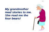 K 1 My grandmother read stories to me. She read me the four bears!