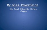 My Wiki PowerPoint By Saul Eduardo Ochoa Campa. Action Button Slide On this Page you will have an Action Button to go to the next Slide.