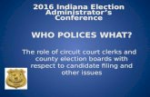 2016 Indiana Election Administrators Conference WHO POLICES WHAT? The role of circuit court clerks and county election boards with respect to candidate.