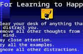 For Learning to Happen! Clear your desk of anything that may distract you. Remove all other thoughts from your mind. Pay close attention. Try all the examples.