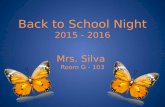 Back to School Night 2015 - 2016 Mrs. Silva Room G - 103.