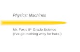 Physics: Machines Mr. Foxs 8 th Grade Science (Ive got nothing witty for here.)