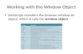 Working with the Window Object JavaScript considers the browser window an object, which it calls the window object.